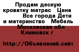 Продам дескую кроватку матрас › Цена ­ 3 000 - Все города Дети и материнство » Мебель   . Московская обл.,Климовск г.